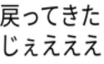 戻ってきた,じぇえええ,文字